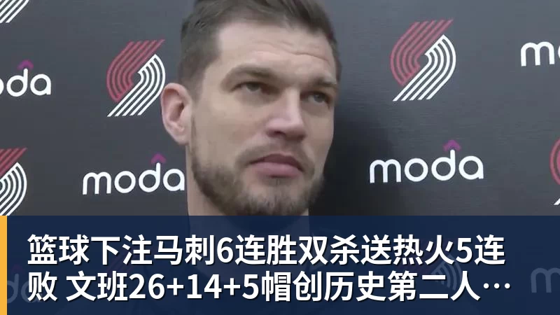 篮球下注马刺6连胜双杀送热火5连败 文班26+14+5帽创历史第二人纪录