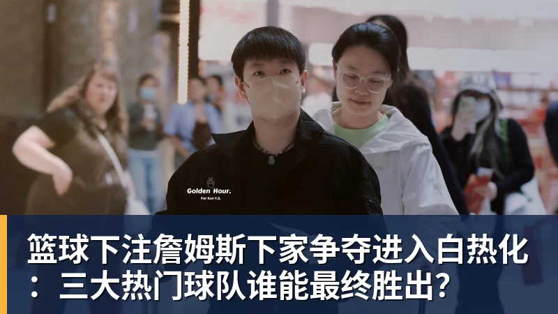 篮球下注詹姆斯下家争夺进入白热化：三大热门球队谁能最终胜出？