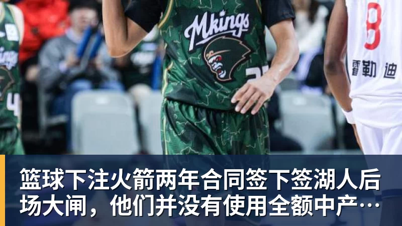 篮球下注火箭两年合同签下签湖人后场大闸，他们并没有使用全额中产特例？