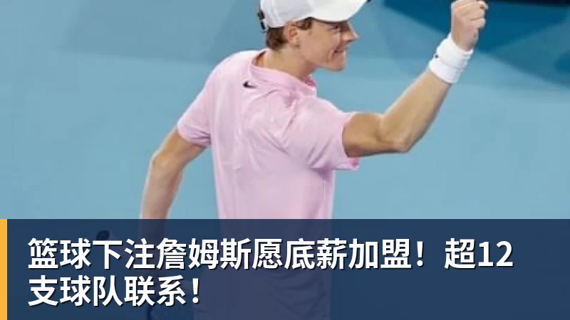 篮球下注詹姆斯愿底薪加盟！超12支球队联系！