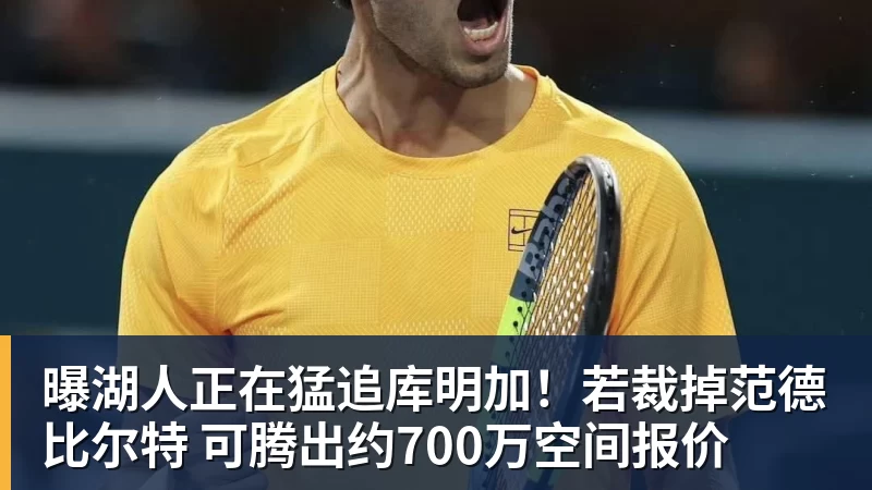 曝湖人正在猛追库明加！若裁掉范德比尔特 可腾出约700万空间报价
