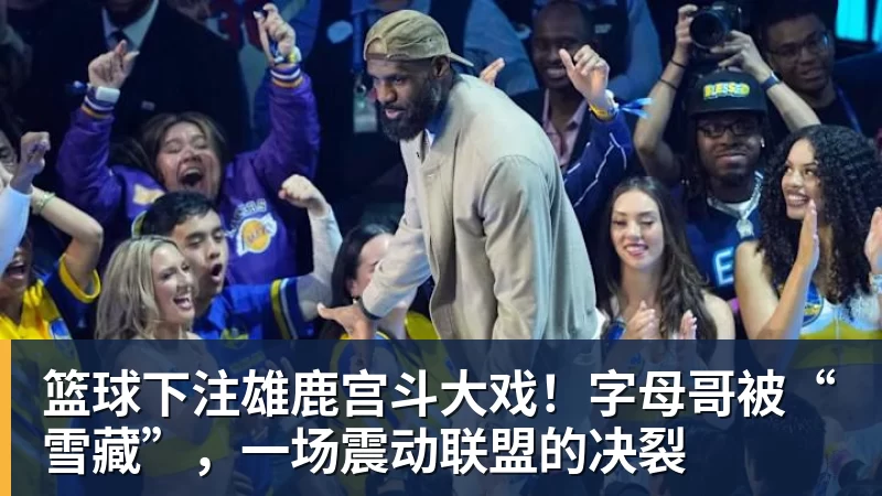 篮球下注雄鹿宫斗大戏！字母哥被“雪藏”，一场震动联盟的决裂