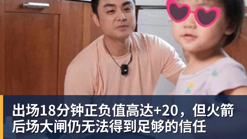 出场18分钟正负值高达+20，但火箭后场大闸仍无法得到足够的信任