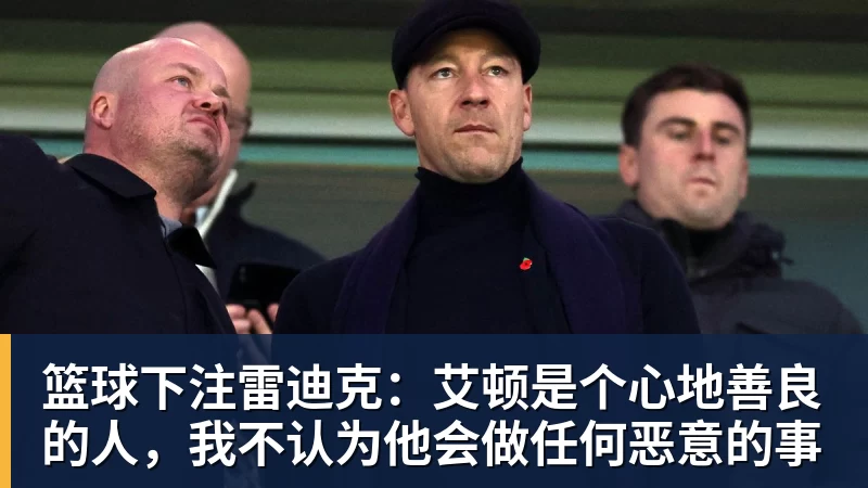 篮球下注雷迪克：艾顿是个心地善良的人，我不认为他会做任何恶意的事