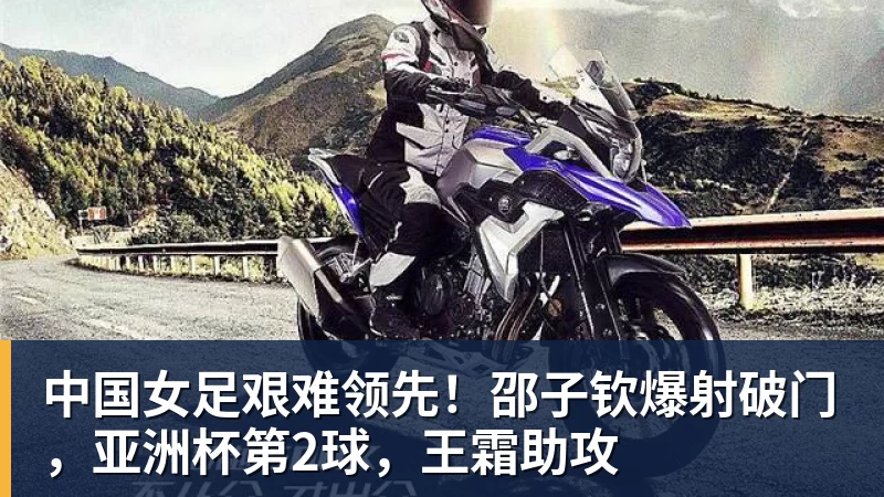 中国女足艰难领先！邵子钦爆射破门，亚洲杯第2球，王霜助攻
