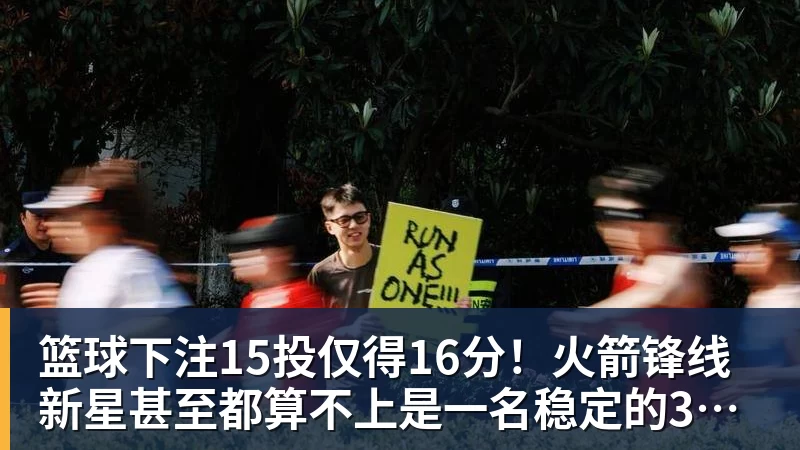 篮球下注15投仅得16分！火箭锋线新星甚至都算不上是一名稳定的3D球员？