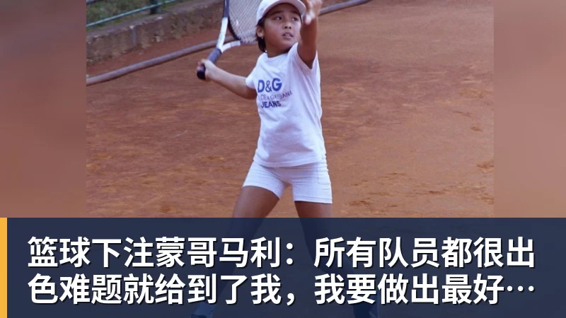 篮球下注蒙哥马利：所有队员都很出色难题就给到了我，我要做出最好的选择