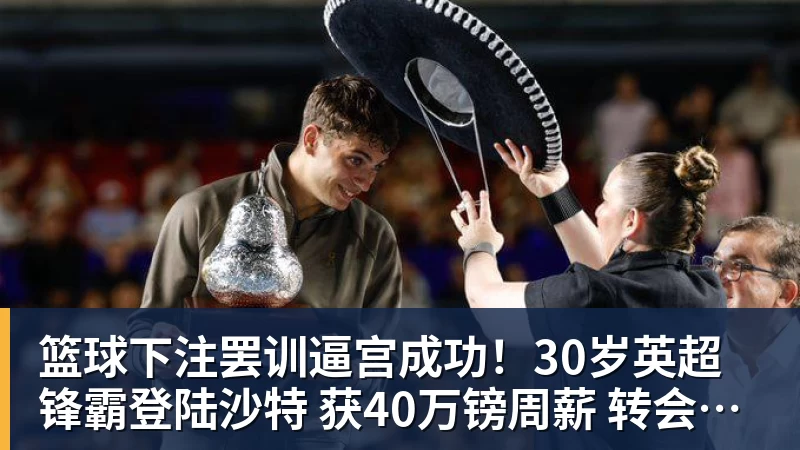 篮球下注罢训逼宫成功！30岁英超锋霸登陆沙特 获40万镑周薪 转会费6040万