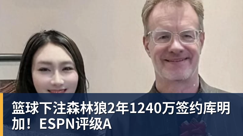 篮球下注森林狼2年1240万签约库明加！ESPN评级A