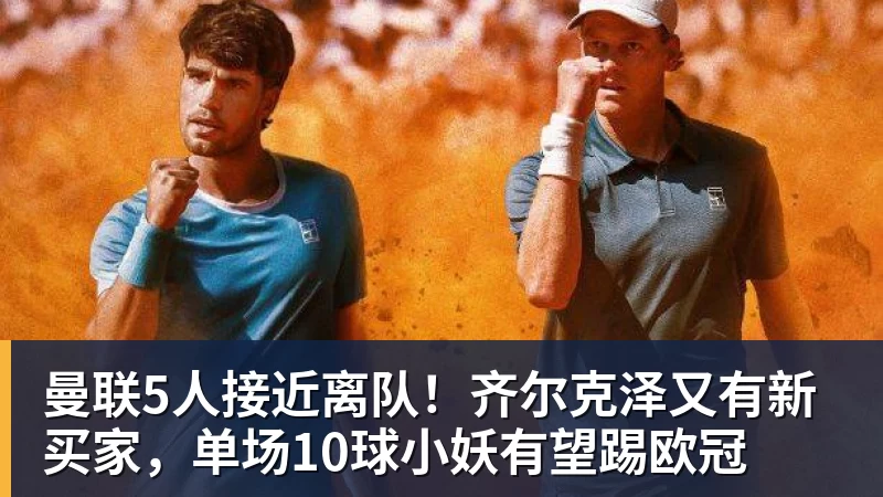 曼联5人接近离队！齐尔克泽又有新买家，单场10球小妖有望踢欧冠