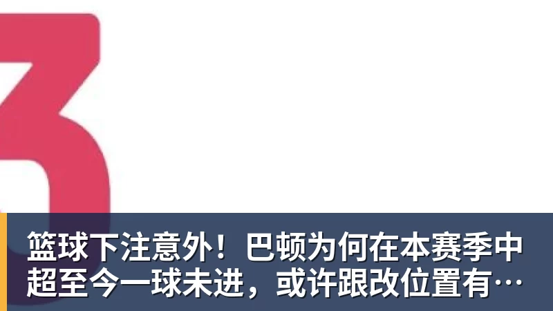 篮球下注意外！巴顿为何在本赛季中超至今一球未进，或许跟改位置有关系