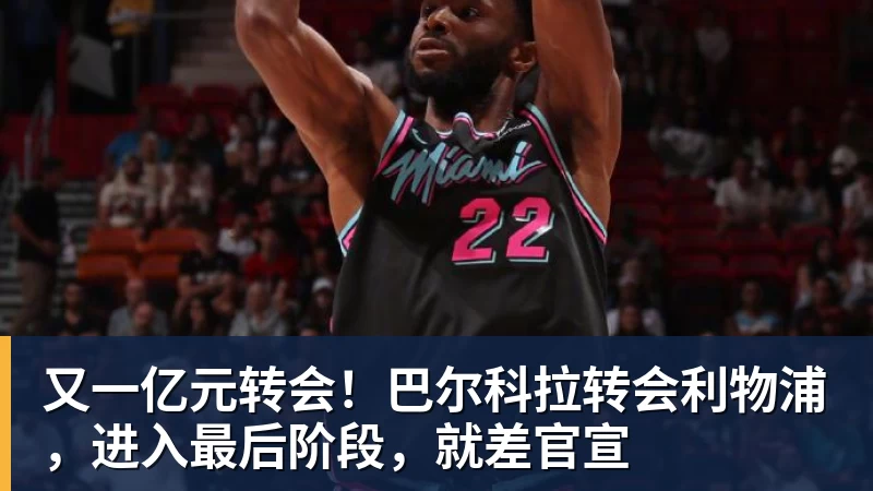 篮球下注又一亿元转会！巴尔科拉转会利物浦，进入最后阶段，就差官宣