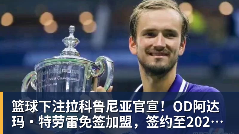 篮球下注拉科鲁尼亚官宣！OD阿达玛·特劳雷免签加盟，签约至2028年