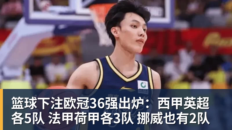 篮球下注欧冠36强出炉：西甲英超各5队 法甲荷甲各3队 挪威也有2队
