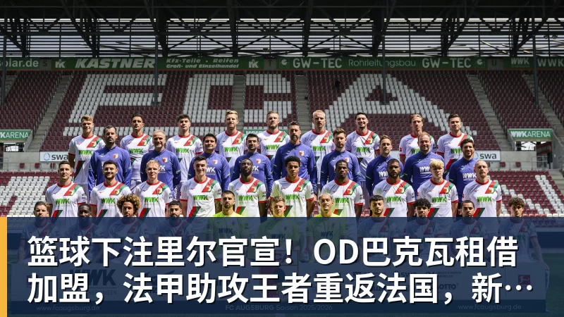 篮球下注里尔官宣！OD巴克瓦租借加盟，法甲助攻王者重返法国，新赛季冲击欧冠
