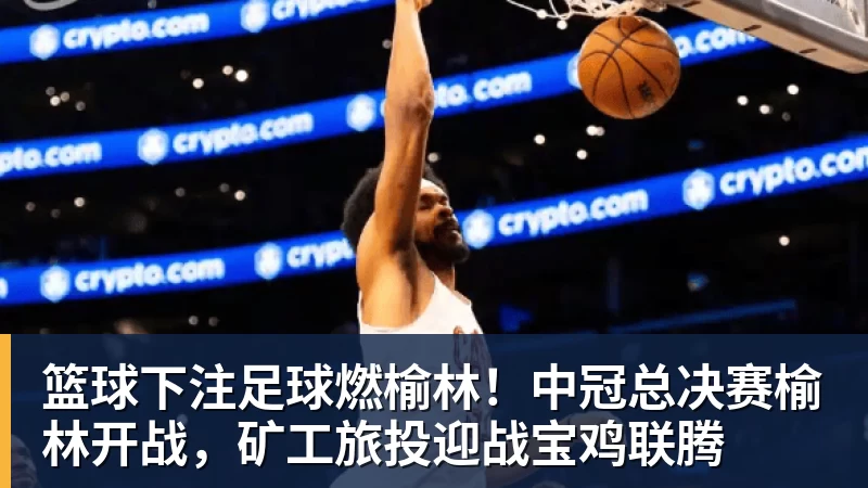 篮球下注足球燃榆林！中冠总决赛榆林开战，矿工旅投迎战宝鸡联腾