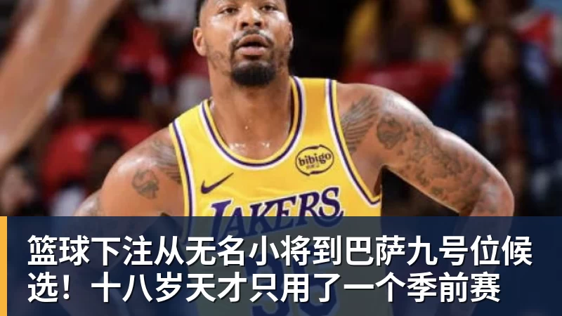 篮球下注从无名小将到巴萨九号位候选！十八岁天才只用了一个季前赛