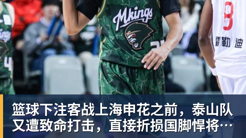 篮球下注客战上海申花之前，泰山队又遭致命打击，直接折损国脚悍将，胜率大降