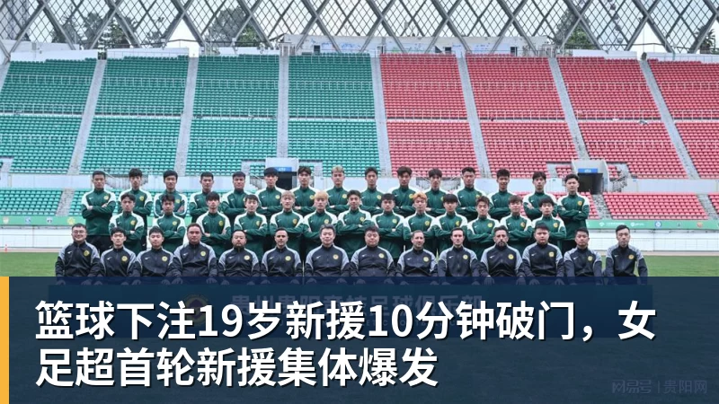 篮球下注19岁新援10分钟破门，女足超首轮新援集体爆发
