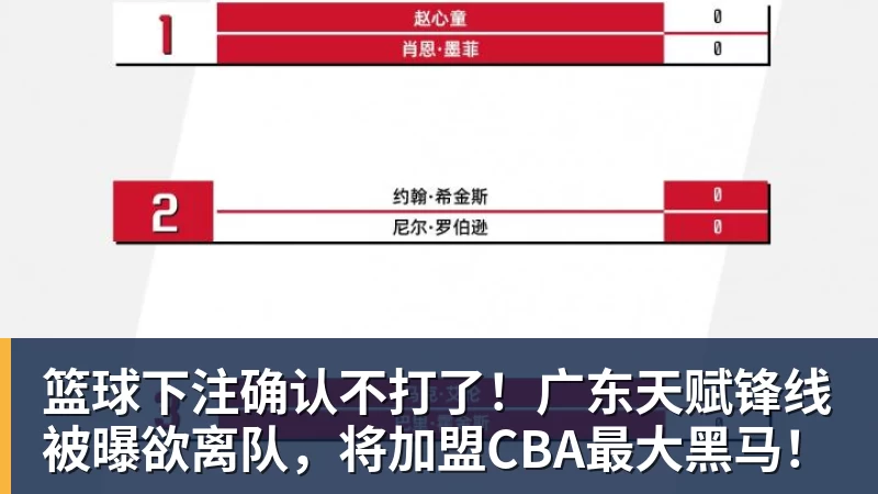 篮球下注确认不打了！广东天赋锋线被曝欲离队，将加盟CBA最大黑马！