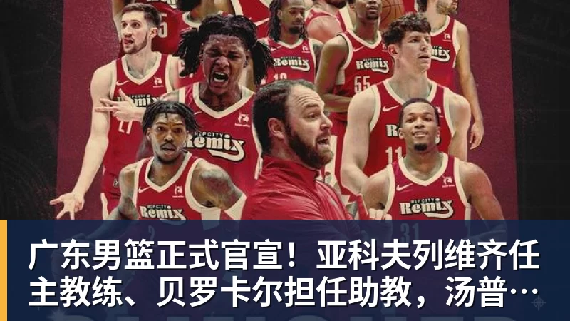 篮球下注广东男篮正式官宣！亚科夫列维齐任主教练、贝罗卡尔担任助教，汤普森任球员发展教练，周鹏无缘回归