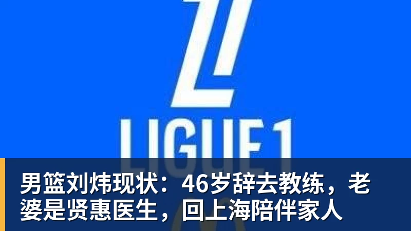 篮球下注男篮刘炜现状：46岁辞去教练，老婆是贤惠医生，回上海陪伴家人