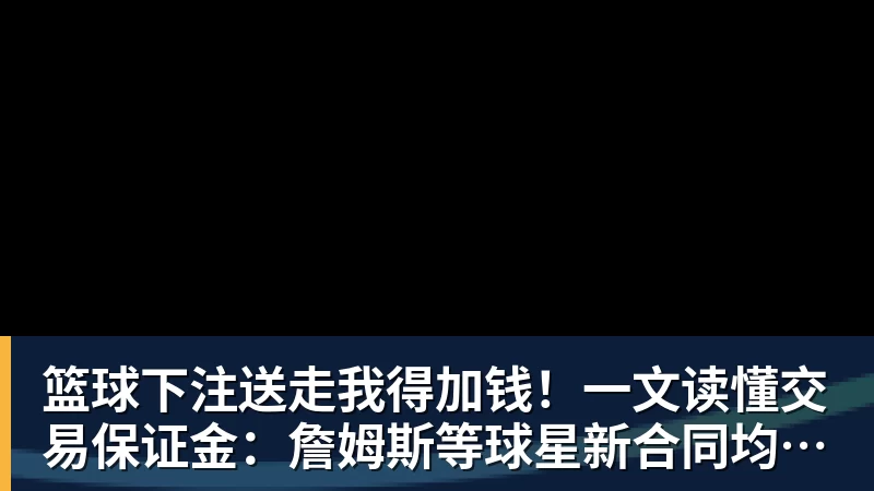 篮球下注送走我得加钱！一文读懂交易保证金：詹姆斯等球星新合同均带有该条款
