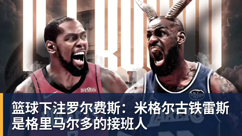 篮球下注罗尔费斯：米格尔古铁雷斯是格里马尔多的接班人
