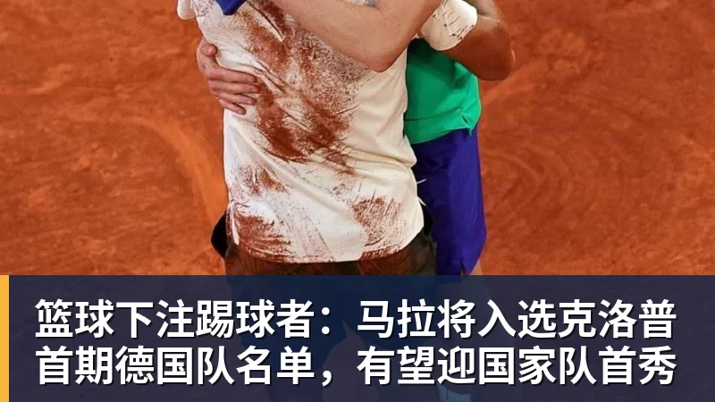 篮球下注踢球者：马拉将入选克洛普首期德国队名单，有望迎国家队首秀