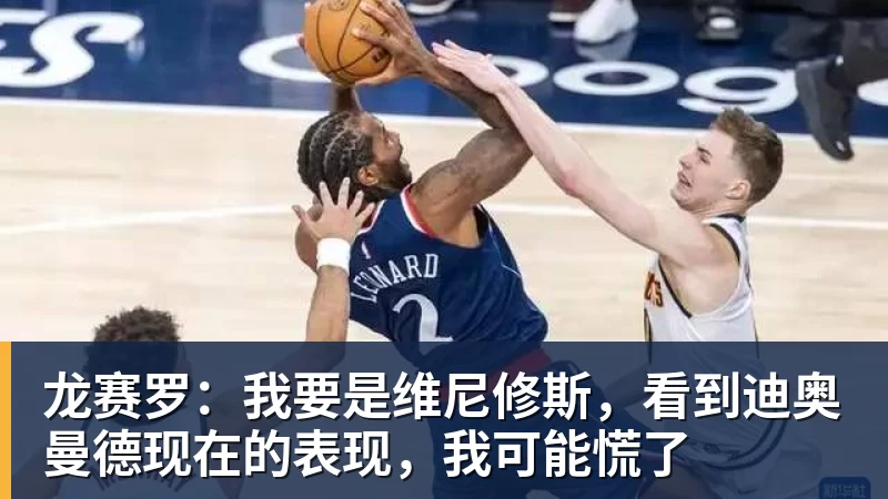 龙赛罗：我要是维尼修斯，看到迪奥曼德现在的表现，我可能慌了