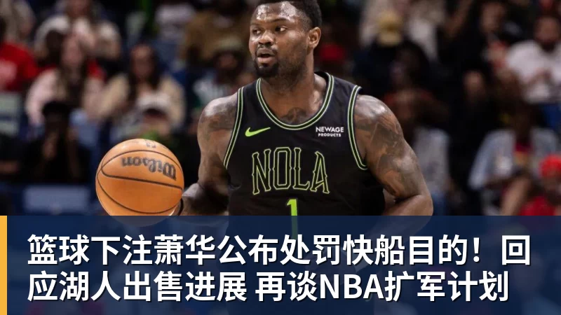 篮球下注萧华公布处罚快船目的！回应湖人出售进展 再谈NBA扩军计划