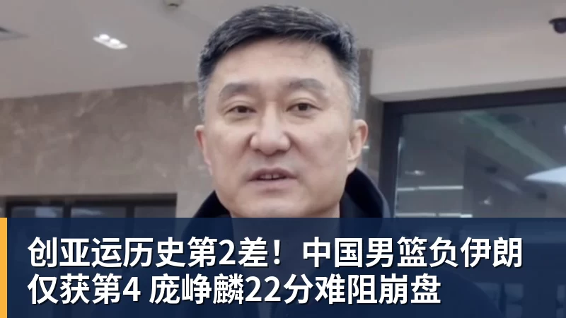 创亚运历史第2差！中国男篮负伊朗仅获第4 庞峥麟22分难阻崩盘