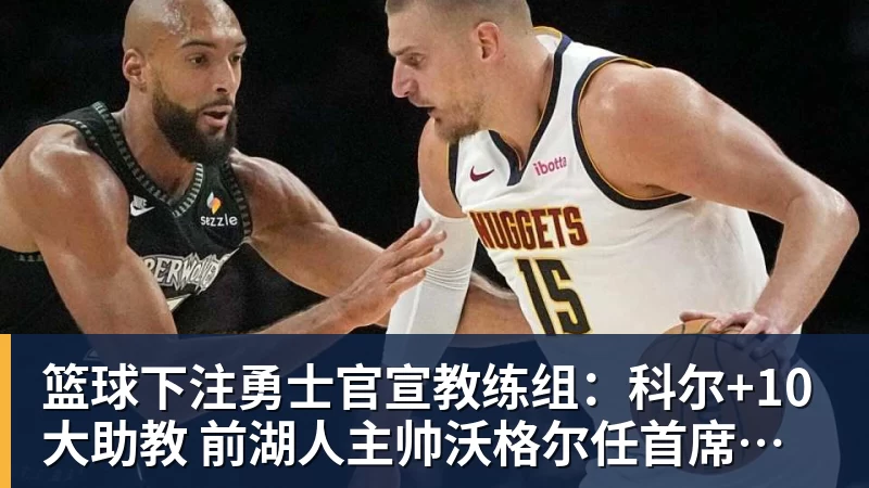 篮球下注勇士官宣教练组：科尔+10大助教 前湖人主帅沃格尔任首席助教