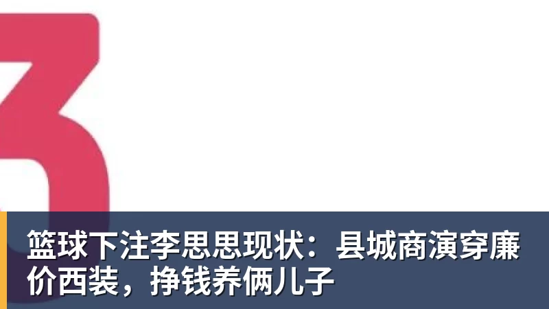 篮球下注李思思现状：县城商演穿廉价西装，挣钱养俩儿子