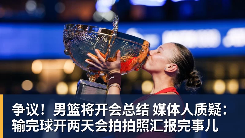 争议！男篮将开会总结 媒体人质疑：输完球开两天会拍拍照汇报完事儿