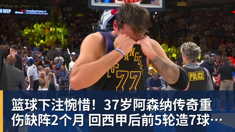 篮球下注惋惜！37岁阿森纳传奇重伤缺阵2个月 回西甲后前5轮造7球比肩伊布
