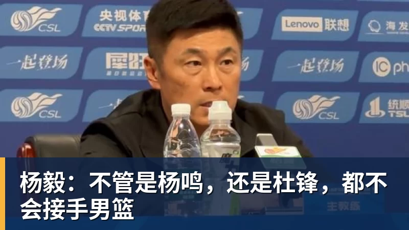 篮球下注杨毅：不管是杨鸣，还是杜锋，都不会接手男篮