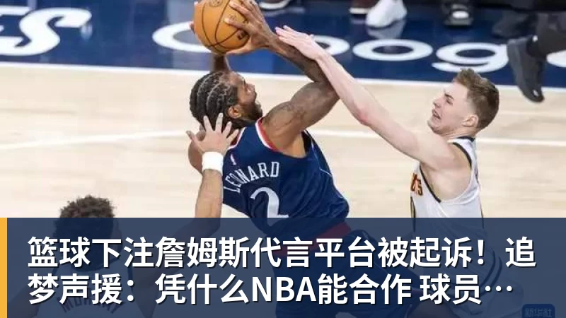 篮球下注詹姆斯代言平台被起诉！追梦声援：凭什么NBA能合作 球员却不能