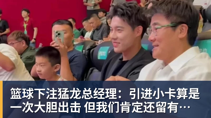篮球下注猛龙总经理：引进小卡算是一次大胆出击 但我们肯定还留有后手