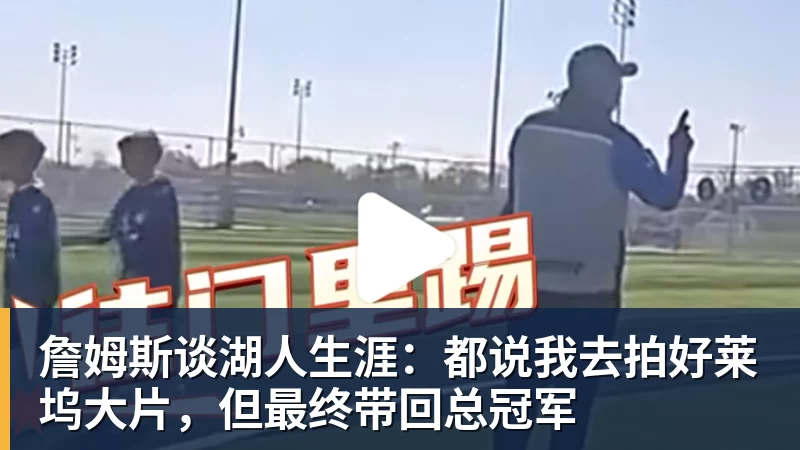 詹姆斯谈湖人生涯：都说我去拍好莱坞大片，但最终带回总冠军