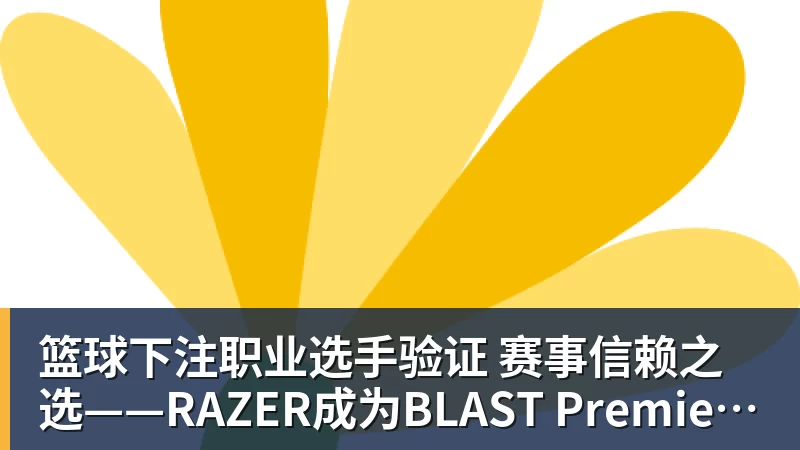篮球下注职业选手验证  赛事信赖之选——RAZER成为BLAST Premier官方耳机合作伙伴