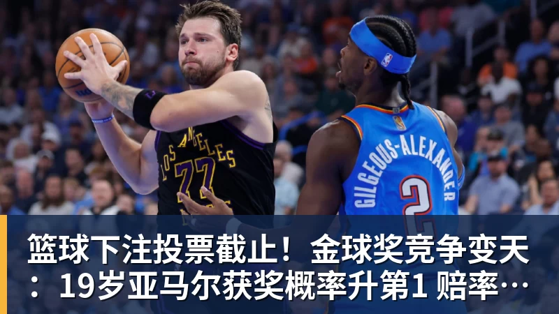 篮球下注投票截止！金球奖竞争变天：19岁亚马尔获奖概率升第1 赔率平凯恩