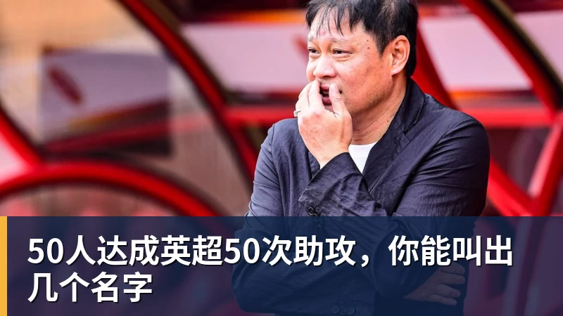 50人达成英超50次助攻，你能叫出几个名字