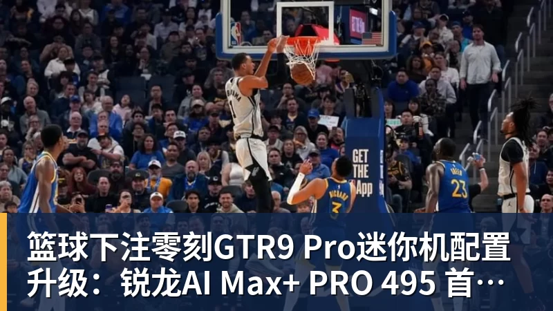篮球下注零刻GTR9 Pro迷你机配置升级：锐龙AI Max+ PRO 495 首发29998元