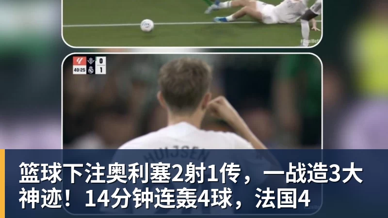 篮球下注奥利塞2射1传，一战造3大神迹！14分钟连轰4球，法国4