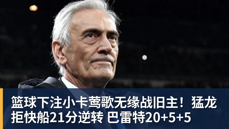 篮球下注小卡莺歌无缘战旧主！猛龙拒快船21分逆转 巴雷特20+5+5