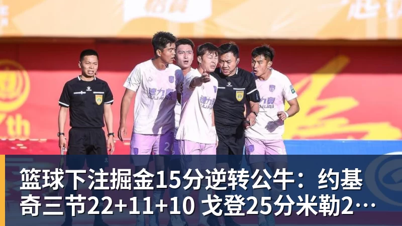 篮球下注掘金15分逆转公牛：约基奇三节22+11+10 戈登25分米勒26分
