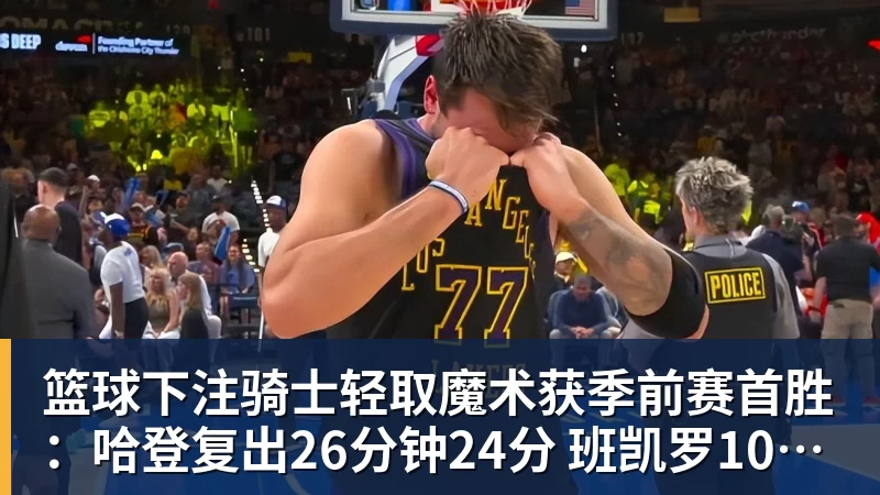 篮球下注骑士轻取魔术获季前赛首胜：哈登复出26分钟24分 班凯罗10中1