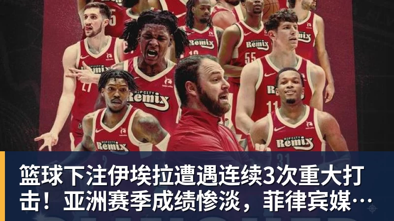 篮球下注伊埃拉遭遇连续3次重大打击！亚洲赛季成绩惨淡，菲律宾媒体抱不平
