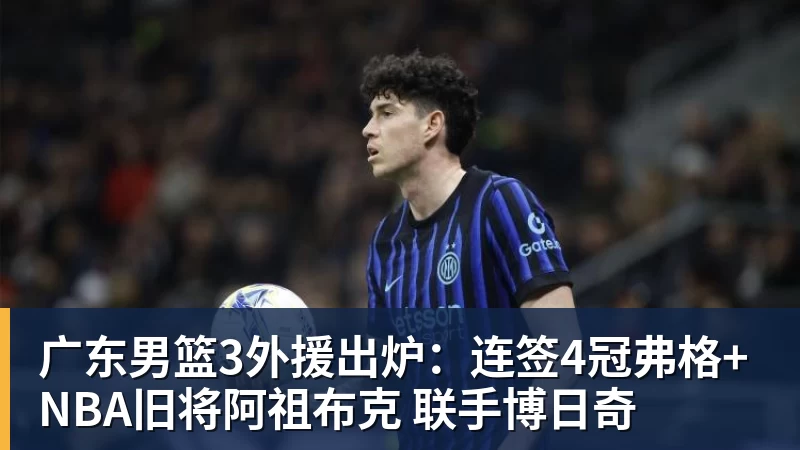 广东男篮3外援出炉：连签4冠弗格+NBA旧将阿祖布克 联手博日奇
